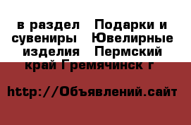  в раздел : Подарки и сувениры » Ювелирные изделия . Пермский край,Гремячинск г.